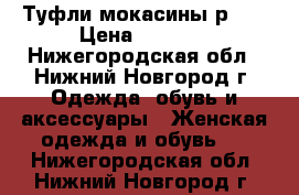 Туфли мокасины р.39 › Цена ­ 1 000 - Нижегородская обл., Нижний Новгород г. Одежда, обувь и аксессуары » Женская одежда и обувь   . Нижегородская обл.,Нижний Новгород г.